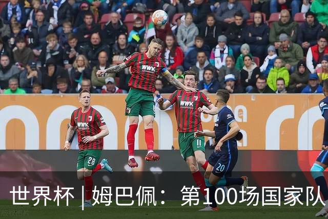 世界杯 | 姆巴佩：第100场国家队比赛意义非凡 但赢球才最重要