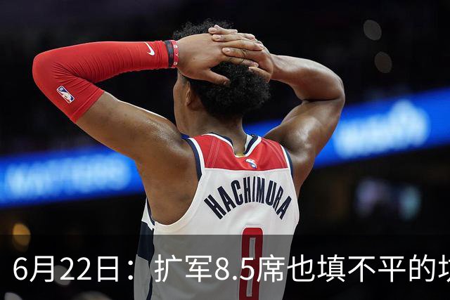 6月22日：扩军8.5席也填不平的坑？国足为何连亚洲门票都摸不到了